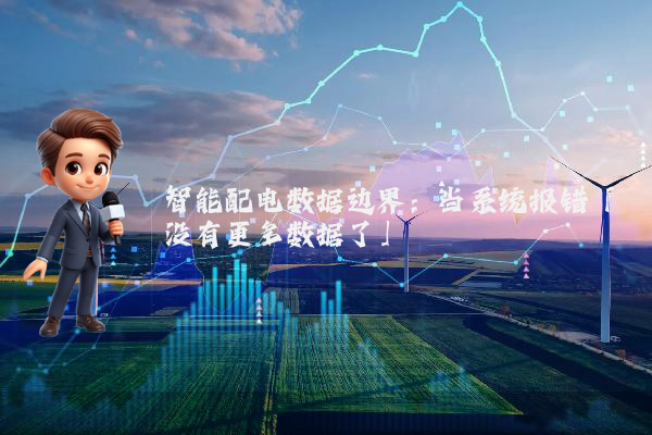 智能配电数据边界：当系统报错「没有更多数据了」